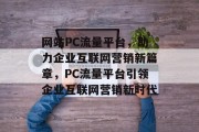 网站PC流量平台，助力企业互联网营销新篇章，PC流量平台引领企业互联网营销新时代