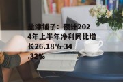 盐津铺子:预计2024年上半年净利同比增长26.18%-34.32% 盐津铺子:预计2024年上半年净利同比增长26.18%-34.32%