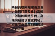 揭秘高端网站建设企业，如何打造专业、高效、创新的网络平台，高端网站建设企业揭秘，构建专业高效创新网络平台之道