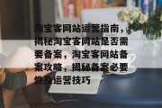 淘宝客网站运营指南，揭秘淘宝客网站是否需要备案，淘宝客网站备案攻略，揭秘备案必要性及运营技巧