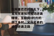 在阿里巴巴的洗礼下,义乌兄弟如何成功逆袭赚钱,互联网+时代的浙江乡村,义乌兄弟的成功逆袭之路 在阿里巴巴的洗礼下,义乌兄弟如何成功逆袭赚钱,互联网+时代的浙江乡村,义乌兄弟的成功逆袭之路