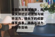 成都体育赛事编导，用镜头讲述运动激情与城市活力，镜头下的成都体育盛事，激情与活力的城市交响