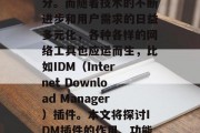 在当今这个信息化的时代,网络已经成为我们生活中不可或缺的一部分。而随着技术的不断进步和用户需求的日益多元化,各种各样的网络工具也应运而生,比如IDM(Internet Download Manager)插件。本文将探讨IDM插件的作用、功能以及使用方法。,全面解析IDM插件,作用、功能与使用教程 在当今这个信息化的时代,网络已经成为我们生活中不可或缺的一部分。而随着技术的不断进步和用户需求的日益多元化,各种各样的网络工具也应运而生,比如IDM(Internet Download Manager)插件。本文将探讨IDM插件的作用、功能以及使用方法。,全面解析IDM插件,作用、功能与使用教程