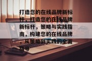 打造您的在线品牌新标杆，打造您的在线品牌新标杆，策略与实践指南，构建您的在线品牌，从策略到实践的全面指导