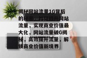 揭秘网站流量1G背后的秘密，如何提升网站流量，实现商业价值最大化，网站流量破G揭秘，高效提升流量，解锁商业价值新境界