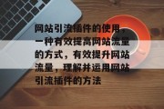 网站引流插件的使用,一种有效提高网站流量的方式,有效提升网站流量,理解并运用网站引流插件的方法 网站引流插件的使用,一种有效提高网站流量的方式,有效提升网站流量,理解并运用网站引流插件的方法