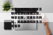 流量包月网站，畅享互联网世界的便捷之道，畅享无限，流量包月网站，开启便捷网络生活新篇章