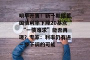 明早开售!新一期储蓄国债利率下降20基点 “一债难求”能否再现?专家:利率仍有进一步下调的可能 明早开售!新一期储蓄国债利率下降20基点 “一债难求”能否再现?专家:利率仍有进一步下调的可能