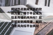 揭秘热点新闻背后的软件力量，哪个平台成为信息传播的风向标？软件赋能新闻传播，解码信息风向标平台揭秘