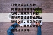 打造高效学习平台——网页设计作业网站建设攻略，高效学习利器，揭秘网页设计作业网站建设之道，高效学习平台揭秘，网页设计作业网站建设攻略