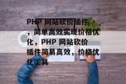 PHP 网站砍价插件,简单高效实现价格优化,PHP 网站砍价插件简易高效,价格优化工具 PHP 网站砍价插件,简单高效实现价格优化,PHP 网站砍价插件简易高效,价格优化工具