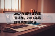 2014年最赚钱的生意揭秘,2014年最赚钱的生意揭秘 2014年最赚钱的生意揭秘,2014年最赚钱的生意揭秘