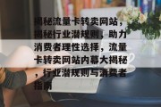 揭秘流量卡转卖网站，揭秘行业潜规则，助力消费者理性选择，流量卡转卖网站内幕大揭秘，行业潜规则与消费者指南