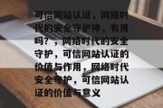 可信网站认证，网络时代的安全守护神，有用吗？，网络时代的安全守护，可信网站认证的价值与作用，网络时代安全守护，可信网站认证的价值与意义