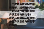 一个成功商城网站的案例分析，成功商城网站，如何通过技术提升客户满意度与转化率？，成功商城网站，技术提升客户满意度与转化率的策略