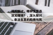 深入探讨,哪种生意违法又赚钱?,深入探讨,非法生意的陷阱与风险 深入探讨,哪种生意违法又赚钱?,深入探讨,非法生意的陷阱与风险
