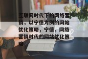 互联网时代下的网络营销，以宁德为例的网站优化策略，宁德，网络营销时代的网站优化策略