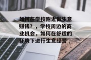 如何在学校附近做生意赚钱?,学校周边的商业机会,如何在舒适的环境下进行生意经营