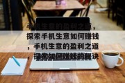 手机生意的盈利之道,探索手机生意如何赚钱,手机生意的盈利之道,探索如何赚钱的秘诀 手机生意的盈利之道,探索手机生意如何赚钱,手机生意的盈利之道,探索如何赚钱的秘诀