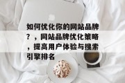 如何优化你的网站品牌?,网站品牌优化策略,提高用户体验与搜索引擎排名 如何优化你的网站品牌?,网站品牌优化策略,提高用户体验与搜索引擎排名