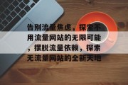 告别流量焦虑，探索不用流量网站的无限可能，摆脱流量依赖，探索无流量网站的全新天地
