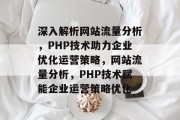 深入解析网站流量分析，PHP技术助力企业优化运营策略，网站流量分析，PHP技术赋能企业运营策略优化