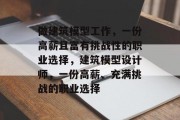 做建筑模型工作,一份高薪且富有挑战性的职业选择,建筑模型设计师,一份高薪、充满挑战的职业选择 做建筑模型工作,一份高薪且富有挑战性的职业选择,建筑模型设计师,一份高薪、充满挑战的职业选择