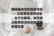 赚钱最有效的投资项目——从股票投资到创业,全方位解读,如何通过股票投资和创业实现财富积累 赚钱最有效的投资项目——从股票投资到创业,全方位解读,如何通过股票投资和创业实现财富积累
