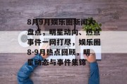 8月9月娱乐圈新闻大盘点，明星动向、热点事件一网打尽，娱乐圈8-9月热点回顾，明星动态与事件集锦