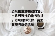 边境做生意赚取财富，一系列可行的业务选择，边境赚钱机会，商业策略与业务选择
