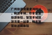 广州旅游流量查询网站，畅游羊城，尽享智慧旅游体验，智慧羊城旅游流量一站查，畅享智慧旅游新体验