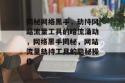 揭秘网络黑手，劫持网站流量工具的暗流涌动，网络黑手揭秘，网站流量劫持工具的隐秘操作