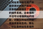 在今天的信息时代,网页已经成为人们获取信息的重要途径。而为了让网站更加吸引用户并提供更好的用户体验,许多网站都推出了自己的插件系统。这些插件不仅可以增强网站的功能,还能让网站的内容更加丰富和生动。那么,什么是网站信息插件?它有哪些类型呢?,揭秘网站信息插件,类型、功能与使用方法 在今天的信息时代,网页已经成为人们获取信息的重要途径。而为了让网站更加吸引用户并提供更好的用户体验,许多网站都推出了自己的插件系统。这些插件不仅可以增强网站的功能,还能让网站的内容更加丰富和生动。那么,什么是网站信息插件?它有哪些类型呢?,揭秘网站信息插件,类型、功能与使用方法