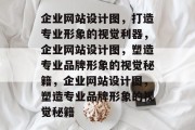 企业网站设计图，打造专业形象的视觉利器，企业网站设计图，塑造专业品牌形象的视觉秘籍，企业网站设计图，塑造专业品牌形象的视觉秘籍