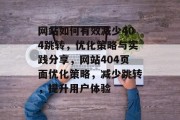 网站如何有效减少404跳转,优化策略与实践分享,网站404页面优化策略,减少跳转,提升用户体验 网站如何有效减少404跳转,优化策略与实践分享,网站404页面优化策略,减少跳转,提升用户体验