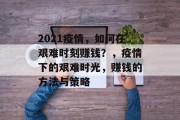 2021疫情,如何在艰难时刻赚钱?,疫情下的艰难时光,赚钱的方法与策略 2021疫情,如何在艰难时刻赚钱?,疫情下的艰难时光,赚钱的方法与策略