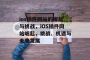 ios插件网站的崛起与挑战,iOS插件网站崛起,挑战、机遇与未来发展 ios插件网站的崛起与挑战,iOS插件网站崛起,挑战、机遇与未来发展