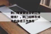 荆门哪里做适合的工作赚钱?,荆门招聘市场中的合适工作推荐 荆门哪里做适合的工作赚钱?,荆门招聘市场中的合适工作推荐