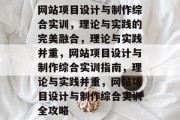 网站项目设计与制作综合实训，理论与实践的完美融合，理论与实践并重，网站项目设计与制作综合实训指南，理论与实践并重，网站项目设计与制作综合实训全攻略