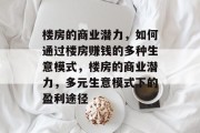 楼房的商业潜力,如何通过楼房赚钱的多种生意模式,楼房的商业潜力,多元生意模式下的盈利途径 楼房的商业潜力,如何通过楼房赚钱的多种生意模式,楼房的商业潜力,多元生意模式下的盈利途径