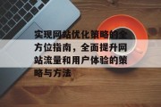 实现网站优化策略的全方位指南,全面提升网站流量和用户体验的策略与方法 实现网站优化策略的全方位指南,全面提升网站流量和用户体验的策略与方法