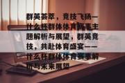群英荟萃，竞技飞扬—什么杯群体体育赛事主题解析与展望，群英竞技，共赴体育盛宴——什么杯群体体育赛事解析与未来展望