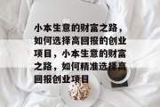 小本生意的财富之路,如何选择高回报的创业项目,小本生意的财富之路,如何精准选择高回报创业项目 小本生意的财富之路,如何选择高回报的创业项目,小本生意的财富之路,如何精准选择高回报创业项目