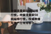 中国流量前50网站排行榜,中国流量前50网站排行榜,权威数据与用户行为分析 中国流量前50网站排行榜,中国流量前50网站排行榜,权威数据与用户行为分析
