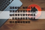 深度解析，如何让百度快速收录并提升我的网站在搜索引擎中的排名，百度快速收录与排名提升策略深度解析
