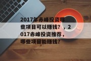 2017年赤峰投资哪些项目可以赚钱?,2017赤峰投资推荐,哪些项目能赚钱? 2017年赤峰投资哪些项目可以赚钱?,2017赤峰投资推荐,哪些项目能赚钱?