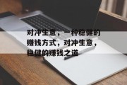 对冲生意,一种稳健的赚钱方式,对冲生意,稳健的赚钱之道 对冲生意,一种稳健的赚钱方式,对冲生意,稳健的赚钱之道