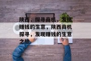 陕西,探寻商机,发现赚钱的生意,陕西商机探寻,发现赚钱的生意之旅