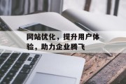 网站优化,提升用户体验,助力企业腾飞 网站优化,提升用户体验,助力企业腾飞