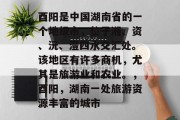 酉阳是中国湖南省的一个地级市,位于湘、资、沅、澧四水交汇处。该地区有许多商机,尤其是旅游业和农业。,酉阳,湖南一处旅游资源丰富的城市